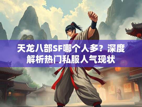 天龙八部SF哪个人多？深度解析热门私服人气现状