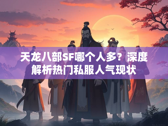 天龙八部SF哪个人多？深度解析热门私服人气现状