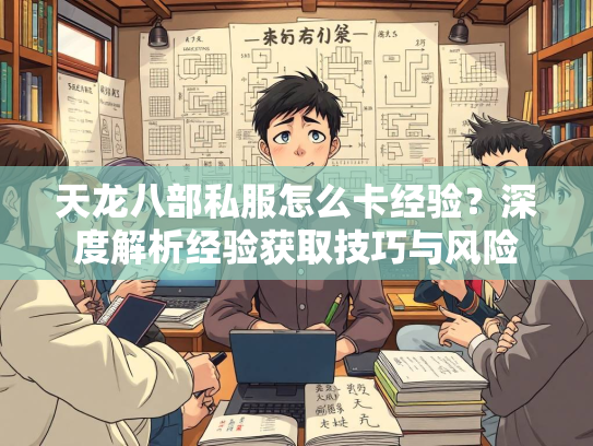 天龙八部私服怎么卡经验？深度解析经验获取技巧与风险