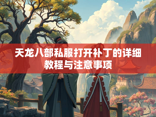 天龙八部私服打开补丁的详细教程与注意事项  第2张