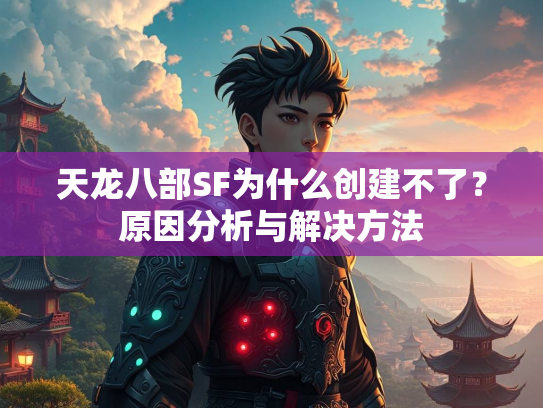 天龙八部SF为什么创建不了？原因分析与解决方法  第1张