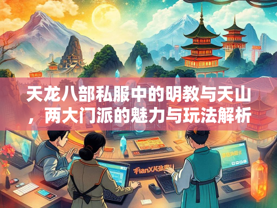 天龙八部私服中的明教与天山，两大门派的魅力与玩法解析  第2张