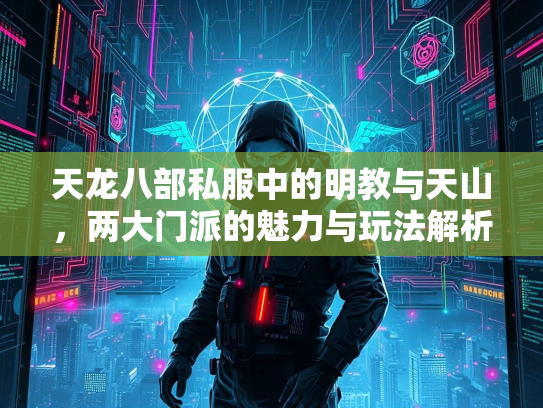 天龙八部私服中的明教与天山，两大门派的魅力与玩法解析  第1张