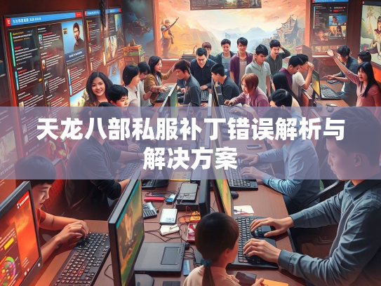 天龙八部私服补丁错误解析与解决方案 第1张 天龙八部私服补丁错误解析与解决方案 第1张