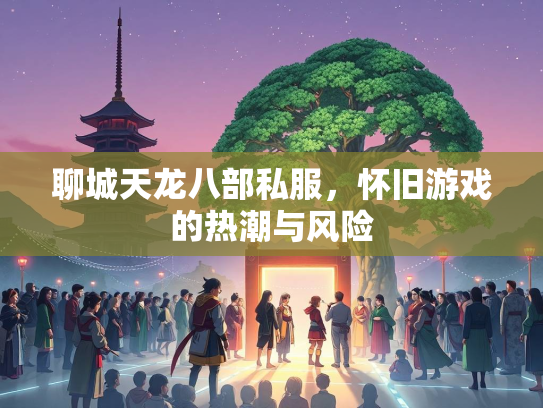 聊城天龙八部私服，怀旧游戏的热潮与风险  第2张