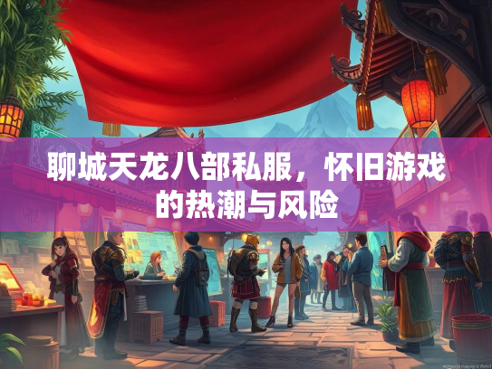 聊城天龙八部私服，怀旧游戏的热潮与风险  第3张