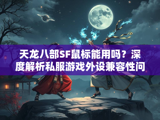 天龙八部SF鼠标能用吗？深度解析私服游戏外设兼容性问题  第1张