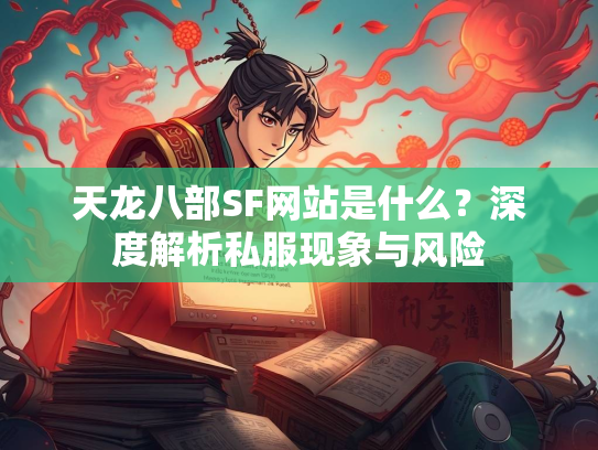 天龙八部SF网站是什么？深度解析私服现象与风险  第2张
