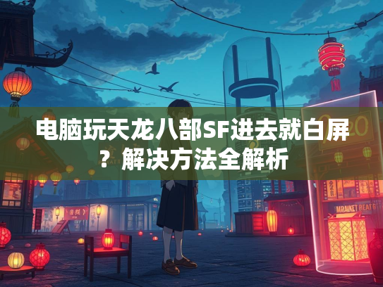 电脑玩天龙八部SF进去就白屏？解决方法全解析  第1张