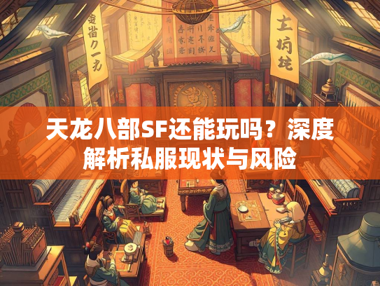 天龙八部SF还能玩吗？深度解析私服现状与风险  第2张
