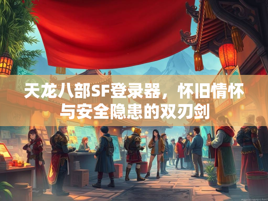 天龙八部SF登录器，怀旧情怀与安全隐患的双刃剑  第1张