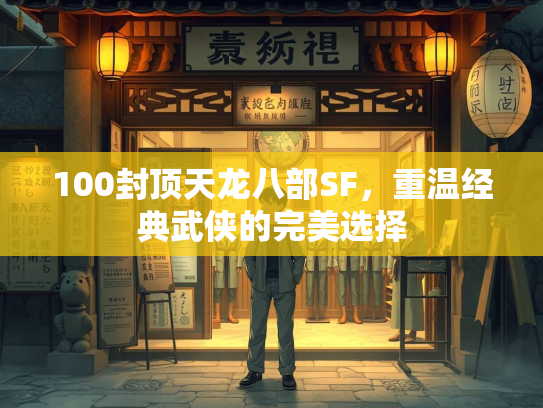 100封顶天龙八部SF，重温经典武侠的完美选择  第1张