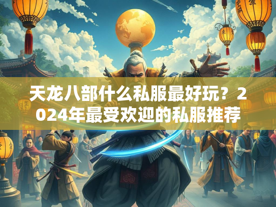 天龙八部什么私服最好玩？2024年最受欢迎的私服推荐  第2张