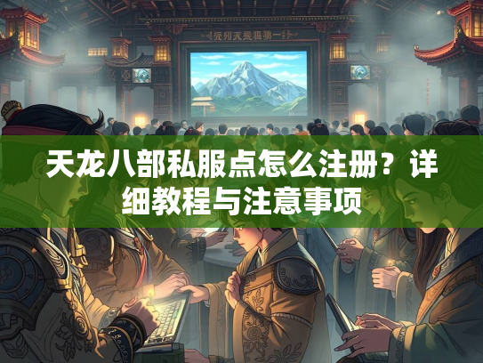天龙八部私服点怎么注册？详细教程与注意事项  第1张