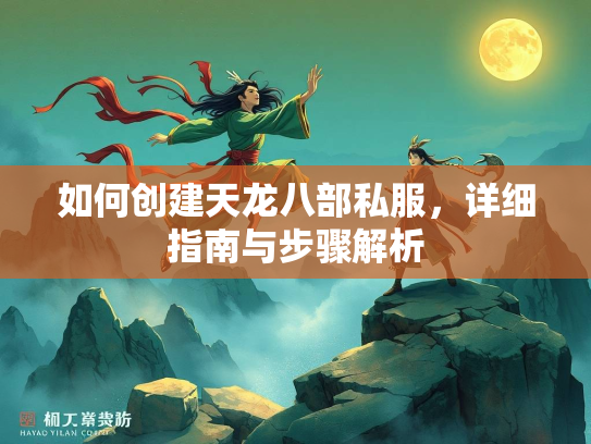 如何创建天龙八部私服，详细指南与步骤解析  第3张
