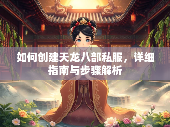 如何创建天龙八部私服，详细详细指南与步骤解析  第1张