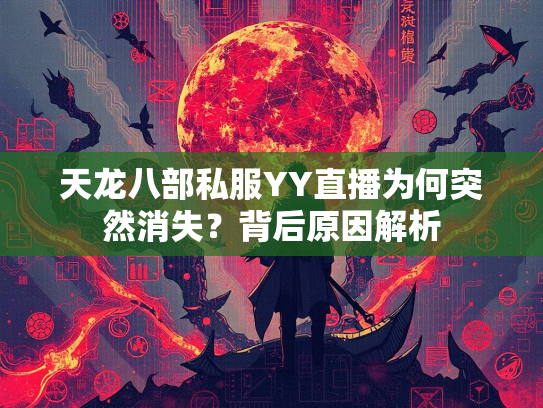 天龙八部私服YY直播为何突然消失？背后原因解析  第2张