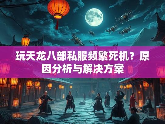 玩天龙八部私服频繁死机？原因分析与解决方案  第2张
