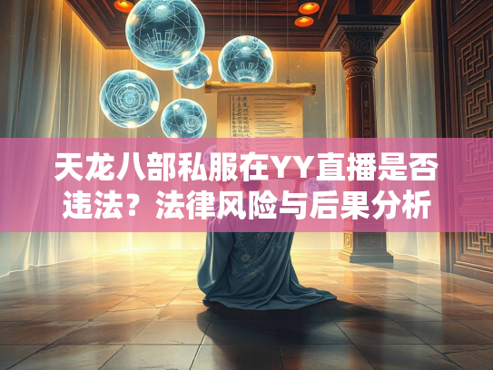 天龙八部私服在YY直播是否违法？法律风险与后果分析