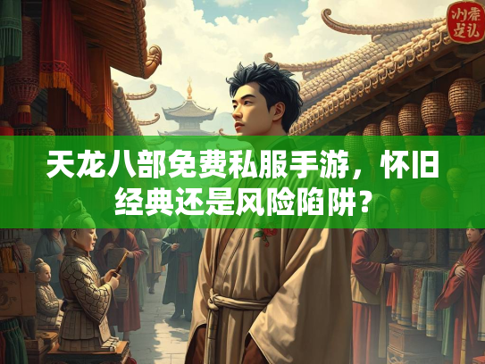 天龙八部免费私服手游，怀旧经典还是风险陷阱？  第3张
