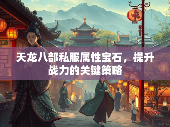 天龙八部私服属性宝石，提升战力的关键策略  第2张