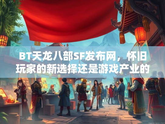 BT天龙八部SF发布网，怀旧玩家的新选择还是游戏产业的隐患？  第1张