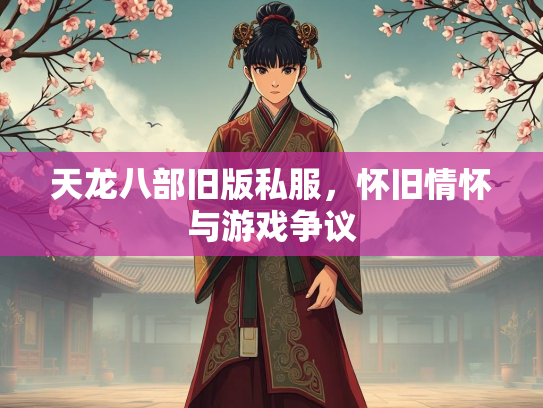 天龙八部旧版私服，天龙怀旧情怀与游戏争议  第1张