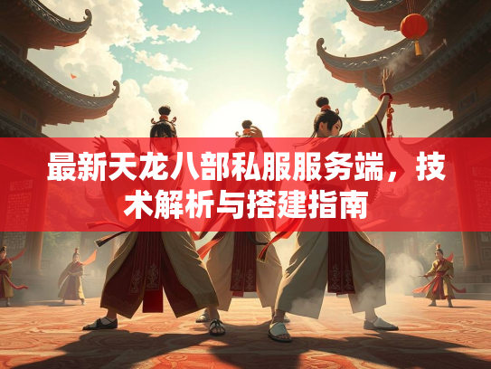 最新天龙八部私服服务端，技术解析与搭建指南  第2张