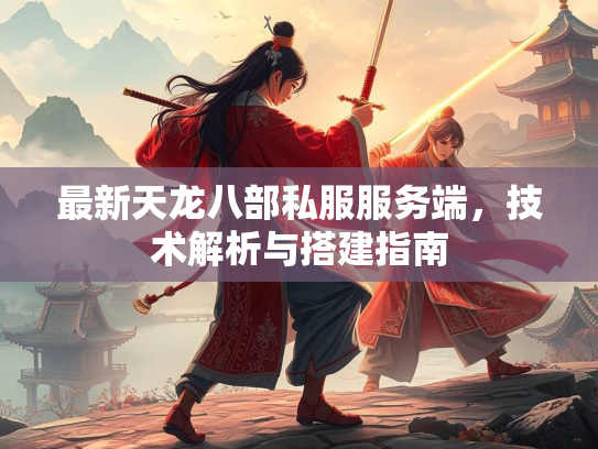 最新天龙八部私服服务端，部私技术解析与搭建指南  第1张