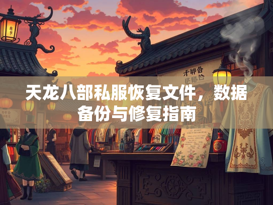 天龙八部私服恢复文件，部私数据备份与修复指南  第1张