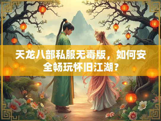 天龙八部私服无毒版，如何安全畅玩怀旧江湖？  第1张