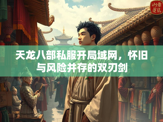 天龙八部私服开局域网，怀旧与风险并存的双刃剑  第1张