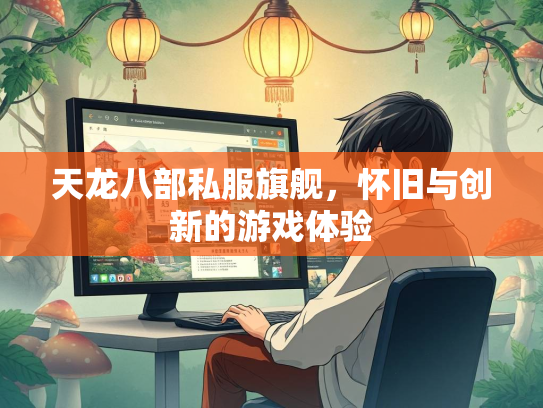 天龙八部私服旗舰，怀旧与创新的游戏体验  第2张