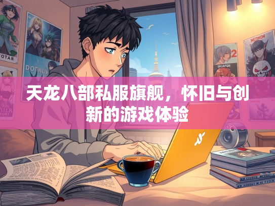 天龙八部私服旗舰，怀旧与创新的游戏游戏体验  第1张