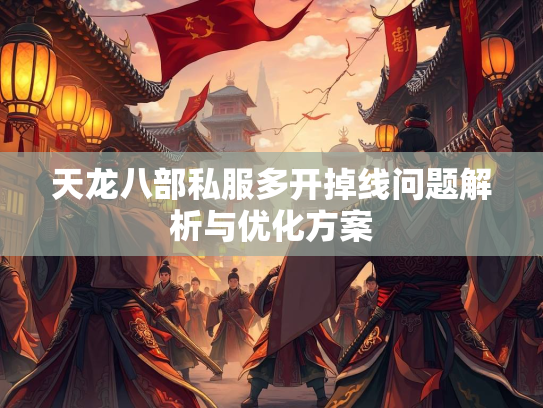 天龙八部私服多开掉线问题解析与优化方案  第2张