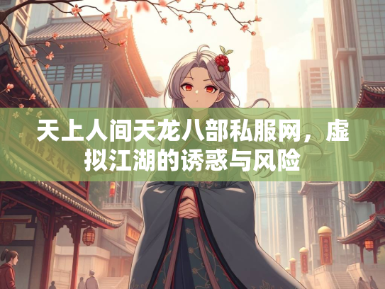天上人间天龙八部私服网，虚拟江湖的诱惑与风险  第2张