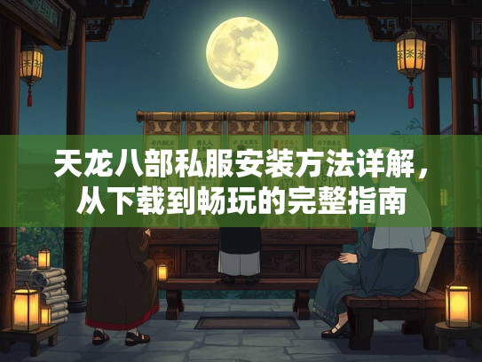 天龙八部私服安装方法详解，从下载到畅玩的完整指南  第2张