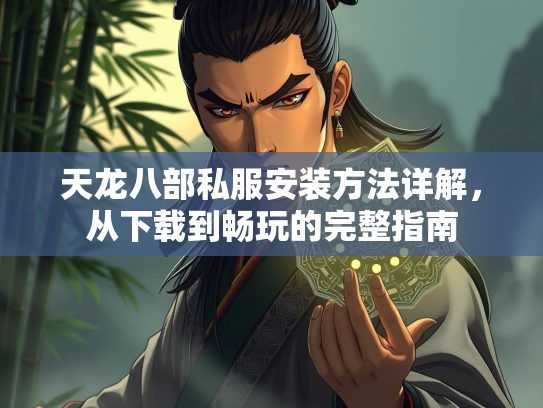 天龙八部私服安装方法详解，从下载到畅玩的到畅完整指南  第1张