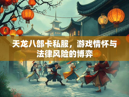 天龙八部卡私服，游戏情怀与法律风险的博弈  第1张