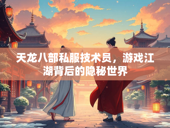 天龙八部私服技术员，游戏江湖背后的隐秘世界  第2张