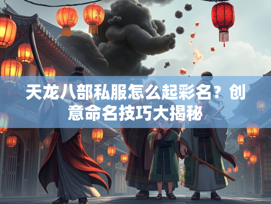 天龙八部私服怎么起彩名？创意命名技巧大揭秘  第1张