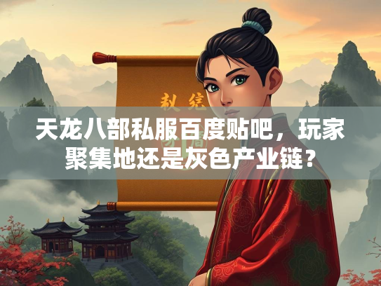 天龙八部私服百度贴吧，玩家聚集地还是灰色产业链？