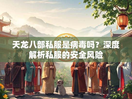 天龙八部私服是病毒吗？深度解析私服的安全风险  第1张