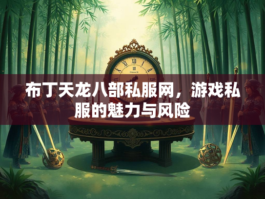 布丁天龙八部私服网，游戏私服的魅力与风险  第1张