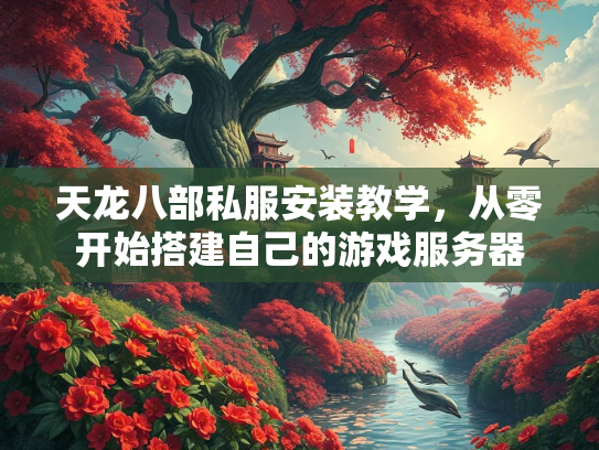 天龙八部私服安装教学，从零开始搭建自己的服安服务游戏服务器  第1张