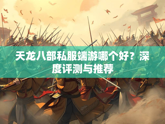 天龙八部私服端游哪个好？深度评测与推荐  第1张