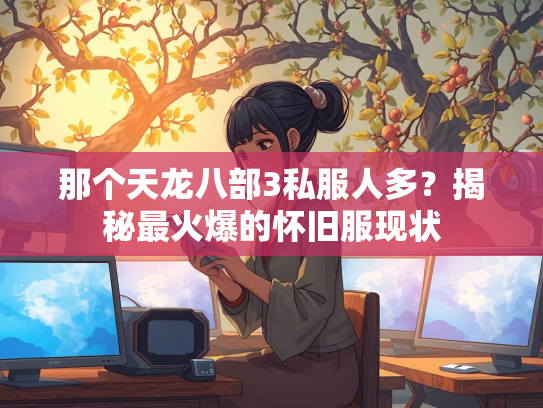 那个天龙八部3私服人多？揭秘最火爆的怀旧服现状  第2张