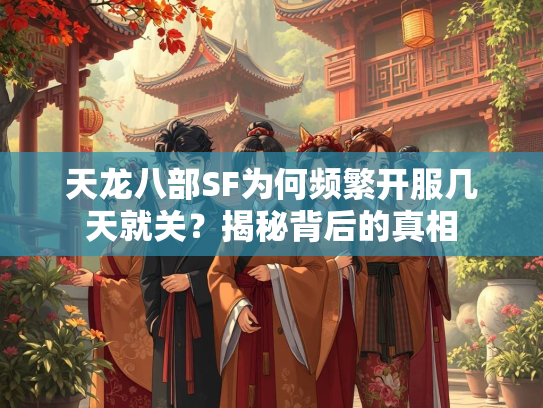 天龙八部SF为何频繁开服几天就关？揭秘背后的真相  第2张