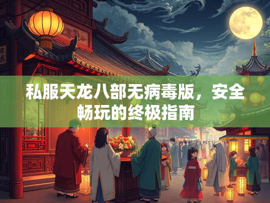 私服天龙八部无病毒版，安全畅玩的终极指南  第2张