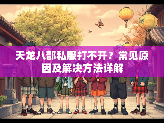 天龙八部私服打不开？常见原因及解决方法详解  第2张